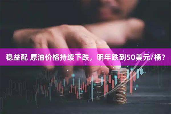 稳益配 原油价格持续下跌，明年跌到50美元/桶？