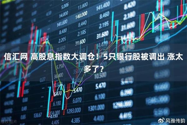 信汇网 高股息指数大调仓！5只银行股被调出 涨太多了？