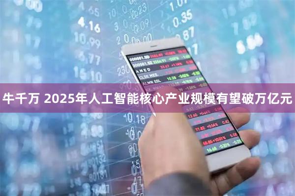 牛千万 2025年人工智能核心产业规模有望破万亿元