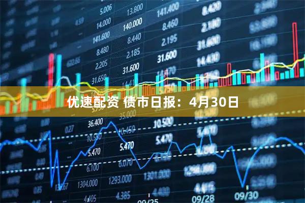 优速配资 债市日报：4月30日
