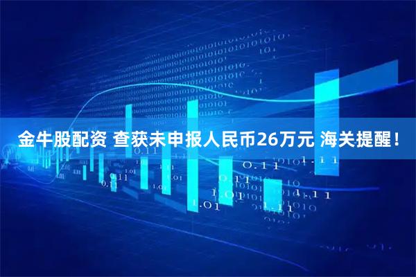 金牛股配资 查获未申报人民币26万元 海关提醒！