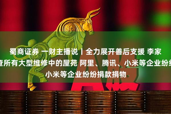 蜀商证券 一财主播说丨全力展开善后支援 李家超：将巡查所有大型维修中的屋苑 阿里、腾讯、小米等企业纷纷捐款捐物