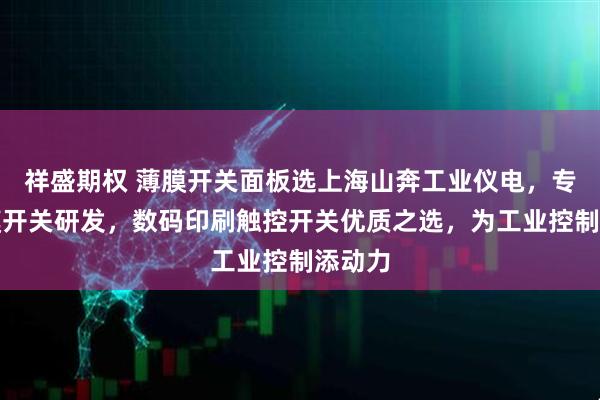 祥盛期权 薄膜开关面板选上海山奔工业仪电，专注薄膜开关研发，数码印刷触控开关优质之选，为工业控制添动力